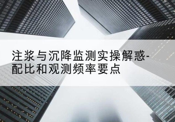 剑川水泥浆配比不当会不会造成注浆管堵管？-注浆与沉降监测实操解惑-配比和观测频率要点